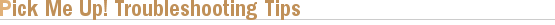 Pick Me Up! Troubleshooting Tips